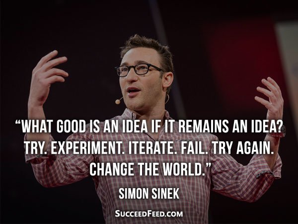 Simon Sinek Quote: What good is an idea if it remains an idea?